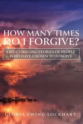 Hányszor bocsássak meg?: A megbocsátást választó emberek életreszóló történetei - How Many Times Do I Forgive?: Life-Changing Stories of People Who Have Chosen to Forgive