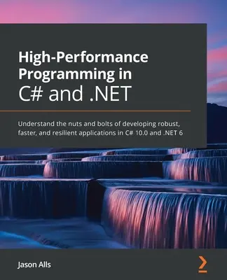 Nagy teljesítményű programozás C# és .NET nyelven: A robusztus, gyorsabb és rugalmasabb alkalmazások fejlesztésének alapjai a C# 10.0 és a .NE nyelveken - High-Performance Programming in C# and .NET: Understand the nuts and bolts of developing robust, faster, and resilient applications in C# 10.0 and .NE