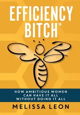 Hatékonysági ribanc: How Ambitious Women Can Have It All Without Doing It All (Hogyan lehet mindenük az ambiciózus nőknek anélkül, hogy mindent megcsinálnának) - Efficiency Bitch: How Ambitious Women Can Have It All Without Doing It All