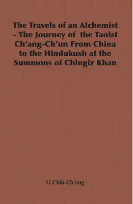 Egy alkimista utazásai - A taoista Ch'ang-Ch'un utazása Kínából a Hindukuszi-félszigetre Csingiz kán hívására - The Travels of an Alchemist - The Journey of the Taoist Ch'ang-Ch'un from China to the Hindukush at the Summons of Chingiz Khan