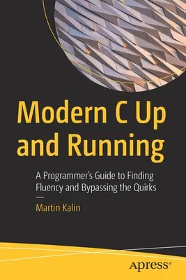 Modern C Up and Running: A programozó útmutatója a folyékony nyelvtudás megtalálásához és a furcsaságok megkerüléséhez - Modern C Up and Running: A Programmer's Guide to Finding Fluency and Bypassing the Quirks