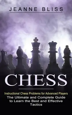 Sakk: Oktató sakkfeladatok haladó játékosoknak (A végső és teljes útmutató a legjobb és leghatékonyabb sakk tanulására) - Chess: Instructional Chess Problems for Advanced Players (The Ultimate and Complete Guide to Learn the Best and Effective Tac