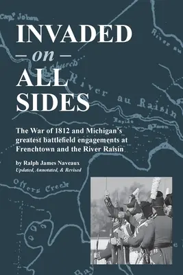 Minden oldalról megszállva: Az 1812-es háború és Michigan legnagyobb csatái Frenchtownnál és a Raisin folyónál - Invaded on All Sides: The War of 1812 and Michigan's greatest battlefield engagements at Frenchtown and the River Raisin