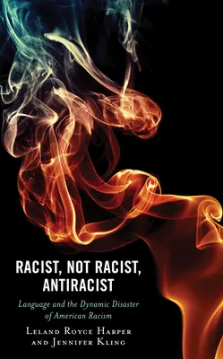 Rasszista, nem rasszista, antirasszista: A nyelv és az amerikai rasszizmus dinamikus katasztrófája - Racist, Not Racist, Antiracist: Language and the Dynamic Disaster of American Racism