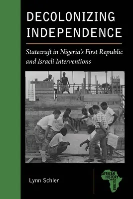 A függetlenség dekolonizációja: A nigériai első köztársasági államvezetés és az izraeli beavatkozás - Decolonizing Independence: Statecraft in Nigeria's First Republic and Israeli Interventions