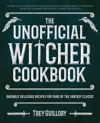 A nem hivatalos Witcher szakácskönyv: Merészen finom receptek a fantasy klasszikus rajongóinak - The Unofficial Witcher Cookbook: Daringly Delicious Recipes for Fans of the Fantasy Classic