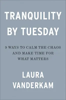 Nyugalom keddre: 9 módszer a káosz lecsillapítására és arra, ami fontos - Tranquility by Tuesday: 9 Ways to Calm the Chaos and Make Time for What Matters