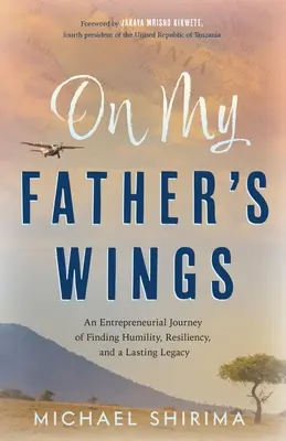 Apám szárnyán: Egy vállalkozói utazás az alázat, a rugalmasság és a maradandó örökség megtalálásáról - On My Father's Wings: An Entrepreneurial Journey of Finding Humility, Resiliency, and a Lasting Legacy