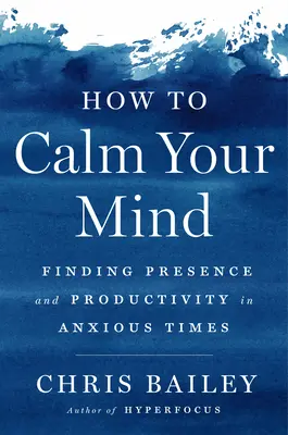 Hogyan nyugtassuk meg az elménket: A jelenlét és a produktivitás megtalálása a szorongó időkben - How to Calm Your Mind: Finding Presence and Productivity in Anxious Times