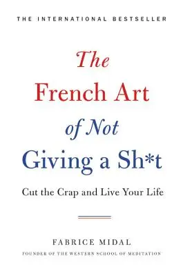 A sz*rral nem törődés francia művészete: Hagyd a szart és éld az életed - The French Art of Not Giving a Sh*t: Cut the Crap and Live Your Life