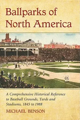 Észak-Amerika labdaparkjai: A Baseball Grounds, Yards and Stadiums, 1845-1988: A Baseball Grounds, Yards and Stadiums, A Comprehensive Historical Encyclopedia of Baseball Grounds, Yards and Stadiums, 1845-1988 - Ballparks of North America: A Comprehensive Historical Encyclopedia of Baseball Grounds, Yards and Stadiums, 1845 to 1988