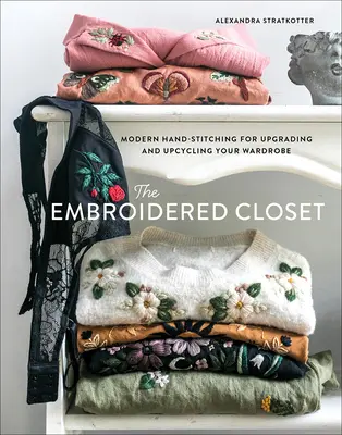 A hímzett szekrény: Modern kézi varrás a ruhatár feljavításához és újrahasznosításához - The Embroidered Closet: Modern Hand-Stitching for Upgrading and Upcycling Your Wardrobe