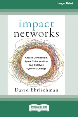 Impact Networks: Kapcsolatokat teremteni, együttműködésre sarkallni és rendszerszintű változásokat katalizálni [16pt Large Print Edition] - Impact Networks: Creating Connection, Sparking Collaboration, and Catalyzing Systemic Change [16pt Large Print Edition]