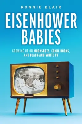 Eisenhower-babák: Felnőttek a holdkomponenseken, képregényeken és a fekete-fehér tévén - Eisenhower Babies: Growing Up on Moonshots, Comic Books, and Black-and-White TV