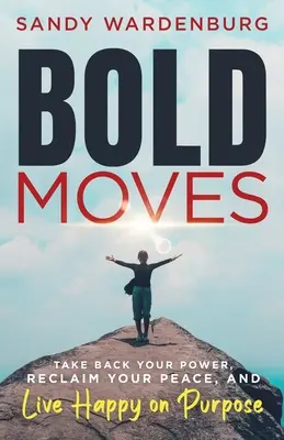 Bold Moves: Vedd vissza a hatalmadat, szerezd vissza a békédet, és élj boldogan, céltudatosan - Bold Moves: Take Back Your Power, Reclaim Your Peace, and Live Happy on Purpose