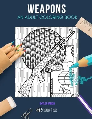 Fegyverek: EGY FELNŐTT SZÍNEZŐKÖNYV: A Weapons Coloring Book felnőtteknek - Weapons: AN ADULT COLORING BOOK: A Weapons Coloring Book For Adults