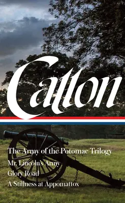 Bruce Catton: The Army of the Potomac Trilogy (Loa #359): Lincoln úr hadserege / Dicsőség útja / Csend Appomattoxban - Bruce Catton: The Army of the Potomac Trilogy (Loa #359): Mr. Lincoln's Army / Glory Road / A Stillness at Appomattox