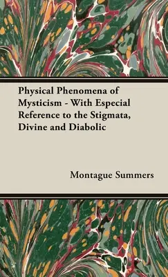 A misztika fizikai jelenségei - különös tekintettel a stigmákra, az isteni és a diabolikus jelenségekre - The Physical Phenomena of Mysticism - With Especial Reference to the Stigmata, Divine and Diabolic