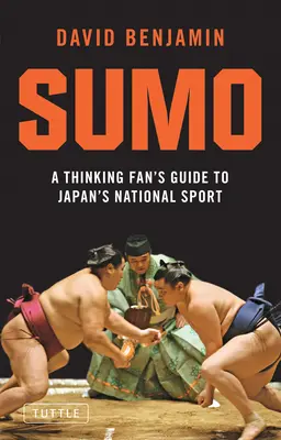 Szumó: Egy gondolkodó rajongó kalauza Japán nemzeti sportjához - Sumo: A Thinking Fan's Guide to Japan's National Sport