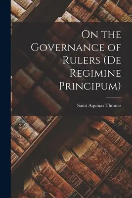 Az uralkodók kormányzásáról (De Regimine Principum) - On the Governance of Rulers (De Regimine Principum)