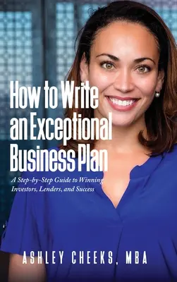 Hogyan írjunk kivételes üzleti tervet: Lépésről lépésre útmutató a befektetők, hitelezők és a siker megnyeréséhez - How to Write an Exceptional Business Plan: A Step-by-Step Guide to Winning Investors, Lenders, and Success