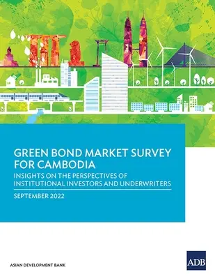 Zöld kötvénypiaci felmérés Kambodzsa számára: Betekintés az intézményi befektetők és a kockázatvállalók szempontjaiba - Green Bond Market Survey for Cambodia: Insights on the Perspectives of Institutional Investors and Underwriters