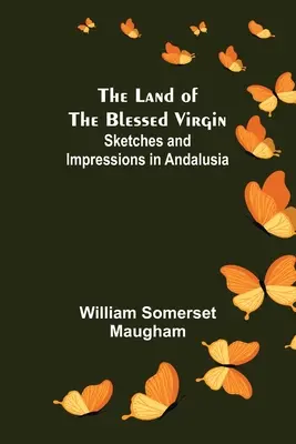 A Boldogságos Szűz földje; Vázlatok és impressziók Andalúziából - The Land of The Blessed Virgin; Sketches and Impressions in Andalusia