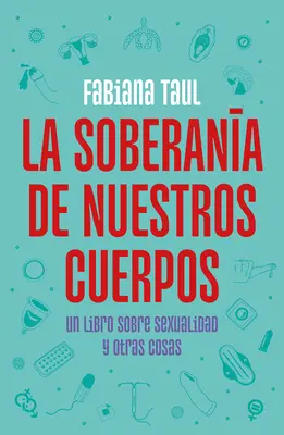 La Soberana de Nuestros Cuerpos: Un Libro Sobre Sexualidad Y Otras Cosas / Testünk szuverenitása - La Soberana de Nuestros Cuerpos: Un Libro Sobre Sexualidad Y Otras Cosas / The Sovereignty of Our Bodies