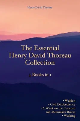 The Essential Henry David Thoreau Collection: - The Essential Henry David Thoreau Collection: 4 Books in 1 Walden Civil Disobedience A Week on the Concord and Merrimack Rivers Walking