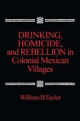 Ivászat, gyilkosság és lázadás a mexikói gyarmati falvakban - Drinking, Homicide, and Rebellion in Colonial Mexican Villages