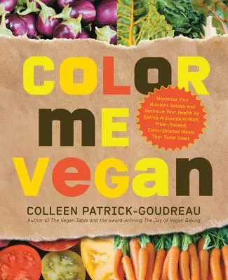 Color Me Vegan: Maximáld a tápanyagbevitelt és optimalizáld az egészségedet antioxidánsokban gazdag, rostdús, színintenzív ételek fogyasztásával T - Color Me Vegan: Maximize Your Nutrient Intake and Optimize Your Health by Eating Antioxidant-Rich, Fiber-Packed, Color-Intense Meals T