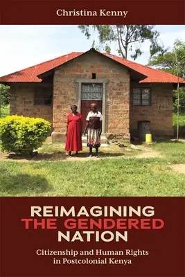 A nemek szerinti nemzet újragondolása: Állampolgárság és emberi jogok a posztkoloniális Kenyában - Reimagining the Gendered Nation: Citizenship and Human Rights in Postcolonial Kenya