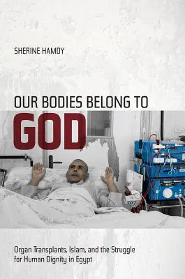 A testünk Istené: Szervátültetés, iszlám és az emberi méltóságért folytatott küzdelem Egyiptomban - Our Bodies Belong to God: Organ Transplants, Islam, and the Struggle for Human Dignity in Egypt