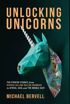 Unlocking Unicorns: Tíz startup-történet különböző milliárdos alapítóktól Afrikából, Ázsiából és a Közel-Keletről - Unlocking Unicorns: Ten Startup Stories from Diverse Billion-dollar Founders in Africa, Asia, and the Middle East