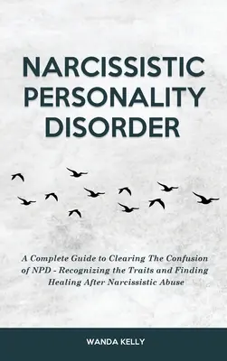 Nárcisztikus személyiségzavar: A Complete Guide to Clearing The Confusion of NPD - Recognizing the Traits and Finding Healing After Narcissistic A - Narcissistic Personality Disorder: A Complete Guide to Clearing The Confusion of NPD - Recognizing the Traits and Finding Healing After Narcissistic A