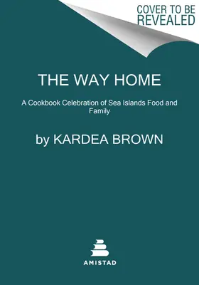 Az út hazafelé: A tengeri szigeteki ételek és a család ünnepe több mint 100 recepttel - The Way Home: A Celebration of Sea Islands Food and Family with Over 100 Recipes