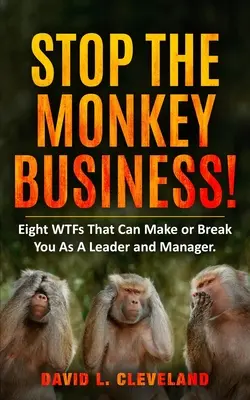 Stop the Monkey Business: Nyolc WTF, ami vezetőként és menedzserként megteheti, hogy tönkreteszi vagy tönkreteszi Önt. - Stop the Monkey Business: Eight WTFs That Can Make or Break You as a Leader and Manager