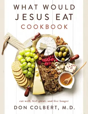 Mit enne Jézus szakácskönyve: Jól étkezz, érezd jól magad, és élj tovább! - What Would Jesus Eat Cookbook: Eat Well, Feel Great, and Live Longer