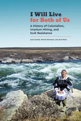 Mindkettőnkért élni fogok: A gyarmatosítás, az uránbányászat és az inuitok ellenállása története - I Will Live for Both of Us: A History of Colonialism, Uranium Mining, and Inuit Resistance