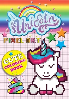 Unicorn Pixel Art: Színes egyszarvúak számok szerint 5-10 éves korú gyerekek számára - Unicorn Pixel Art: Color Unicorns By Numbers For Kids Ages 5-10