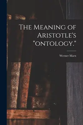 Arisztotelész ontológiájának értelme. - The Meaning of Aristotle's ontology.