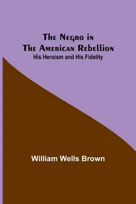 A néger az amerikai lázadásban: Hősiessége és hűsége - The Negro in the American Rebellion: His Heroism and His Fidelity