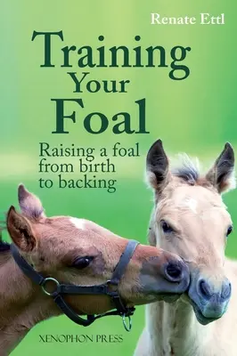 A csikó kiképzése: A csikó nevelése a születéstől a hátaslóig by Renate Ettl - Training Your Foal: Raising a Foal from Birth to Backing by Renate Ettl