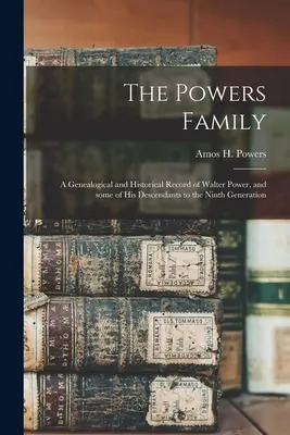 A Powers család: Walter Power és néhány leszármazottjának genealógiai és történelmi feljegyzése a kilencedik generációig - The Powers Family: a Genealogical and Historical Record of Walter Power, and Some of His Descendants to the Ninth Generation