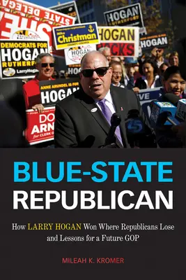 Blue-State Republican: Hogyan nyert Larry Hogan ott, ahol a republikánusok veszítenek, és tanulságok a jövőbeli GOP számára - Blue-State Republican: How Larry Hogan Won Where Republicans Lose and Lessons for a Future GOP