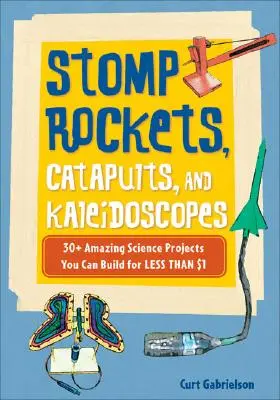 Stomp rakéták, katapultok és kaleidoszkópok: 30+ elképesztő tudományos projekt, amit kevesebb mint 1 dollárból építhetsz meg - Stomp Rockets, Catapults, and Kaleidoscopes: 30+ Amazing Science Projects You Can Build for Less Than $1