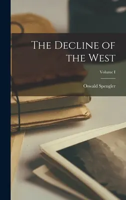 A Nyugat hanyatlása; I. kötet - The Decline of the West; Volume I