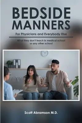 Viselkedés az ágy mellett orvosoknak és mindenki másnak: Amit nem tanítanak az orvosi egyetemen (vagy bármely más iskolában) - Bedside Manners for Physicians and everybody else: What they don't teach in medical school (or any other school)