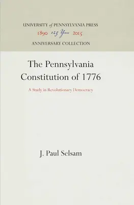 Az 1776-os pennsylvaniai alkotmány: Tanulmány a forradalmi demokráciáról - The Pennsylvania Constitution of 1776: A Study in Revolutionary Democracy