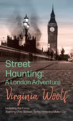 Street Haunting: A London Adventure;beleértve az 'Evening Over Sussex: Reflections in a Motor Car' - Street Haunting: A London Adventure;including the Essay 'Evening Over Sussex: Reflections in a Motor Car'